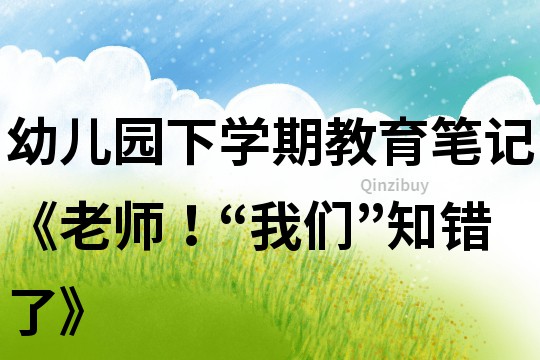 幼兒園下學(xué)期教育筆記《老師！“我們”知錯(cuò)了》