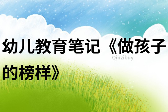 幼兒教育筆記《做孩子的榜樣》