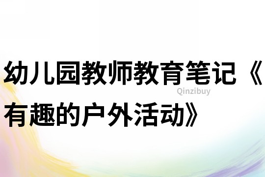 幼兒園教師教育筆記《有趣的戶外活動(dòng)》