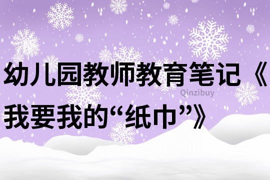 幼兒園教師教育筆記《我要我的“紙巾”》
