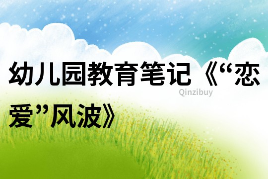 幼兒園教育筆記《“戀愛(ài)”風(fēng)波》