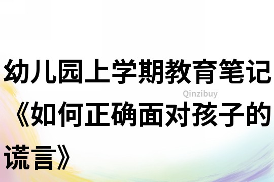 幼兒園上學期教育筆記《如何正確面對孩子的謊言》