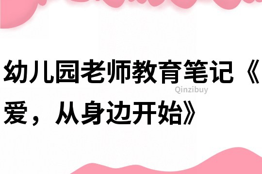 幼兒園老師教育筆記《愛(ài)，從身邊開(kāi)始》