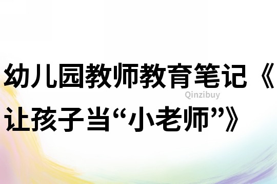 幼兒園教師教育筆記《讓孩子當“小老師”》