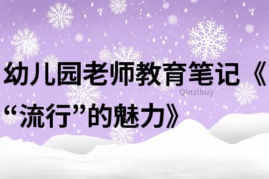 幼兒園老師教育筆記《“流行”的魅力》