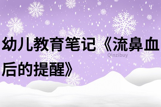 幼兒教育筆記《流鼻血后的提醒》