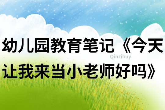 幼兒園教育筆記《今天讓我來當小老師好嗎》