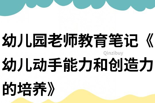 幼兒園老師教育筆記《幼兒動手能力和創造力的培養》