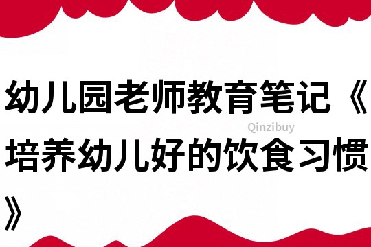 幼兒園老師教育筆記《培養幼兒好的飲食習慣》
