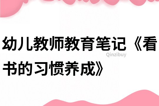 幼兒教師教育筆記《看書的習(xí)慣養(yǎng)成》