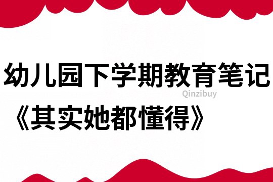 幼兒園下學期教育筆記《其實她都懂得》
