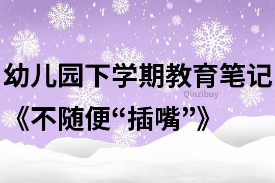 幼兒園下學期教育筆記《不隨便“插嘴”》