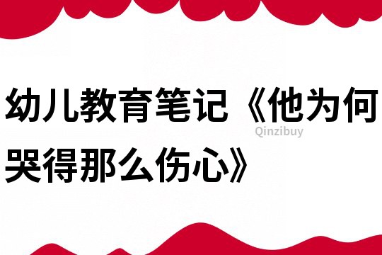 幼兒教育筆記《他為何哭得那么傷心》