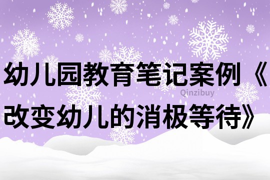 幼兒園教育筆記案例《改變幼兒的消極等待》
