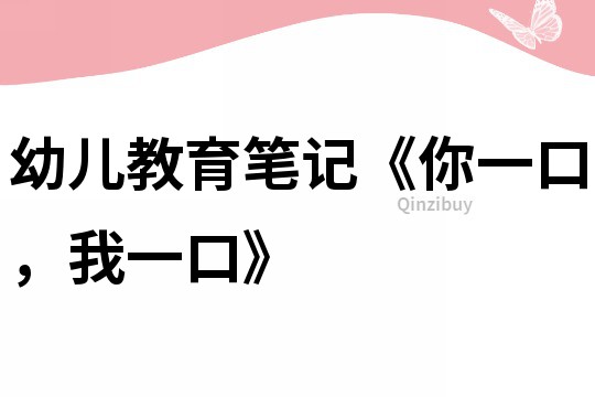 幼兒教育筆記《你一口，我一口》