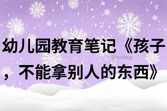 幼兒園教育筆記《孩子，不能拿別人的東西》