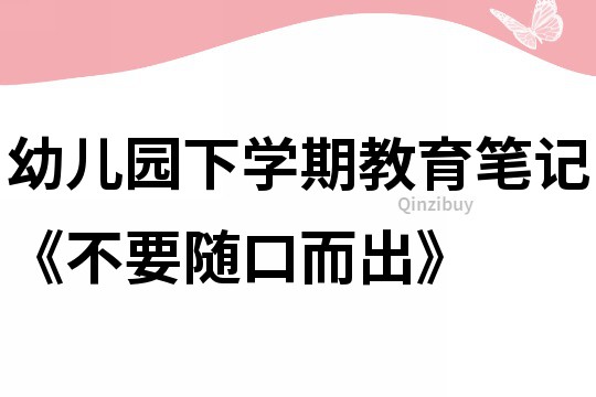 幼兒園下學期教育筆記《不要隨口而出》