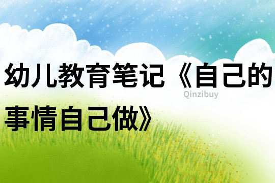 幼兒教育筆記《自己的事情自己做》
