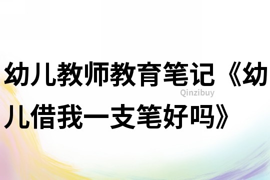 幼兒教師教育筆記《幼兒借我一支筆好嗎》