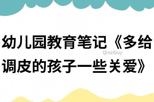 幼兒園教育筆記《多給調(diào)皮的孩子一些關(guān)愛》