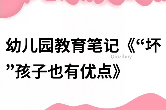 幼兒園教育筆記《“壞”孩子也有優點》