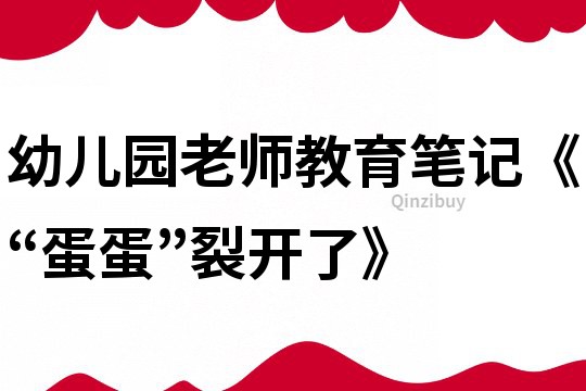 幼兒園老師教育筆記《“蛋蛋”裂開了》