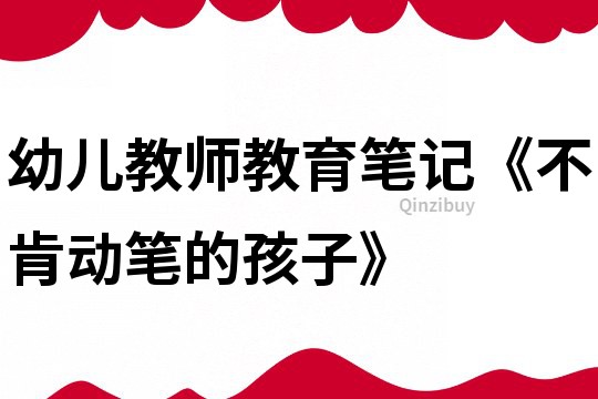 幼兒教師教育筆記《不肯動筆的孩子》