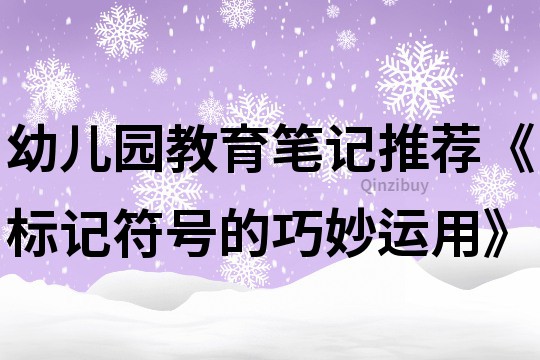 幼兒園教育筆記推薦《標(biāo)記符號(hào)的巧妙運(yùn)用》