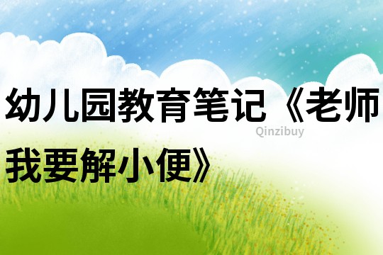 幼兒園教育筆記《老師我要解小便》