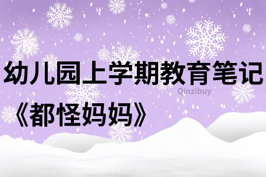 幼兒園上學期教育筆記《都怪媽媽》