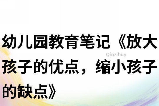 幼兒園教育筆記《放大孩子的優(yōu)點(diǎn)，縮小孩子的缺點(diǎn)》