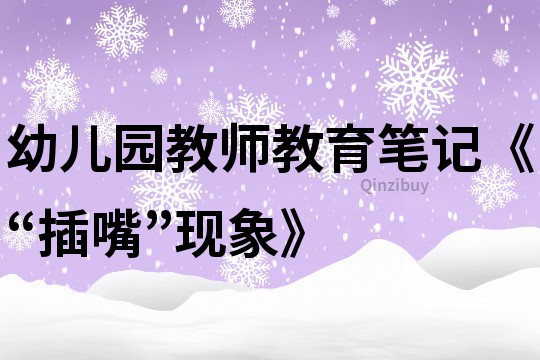幼兒園教師教育筆記《“插嘴”現象》