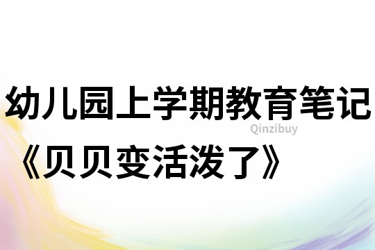 幼兒園上學期教育筆記《貝貝變活潑了》
