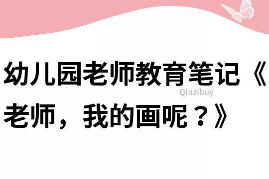 幼兒園老師教育筆記《老師，我的畫呢？》