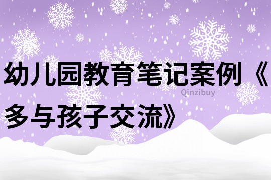 幼兒園教育筆記案例《多與孩子交流》