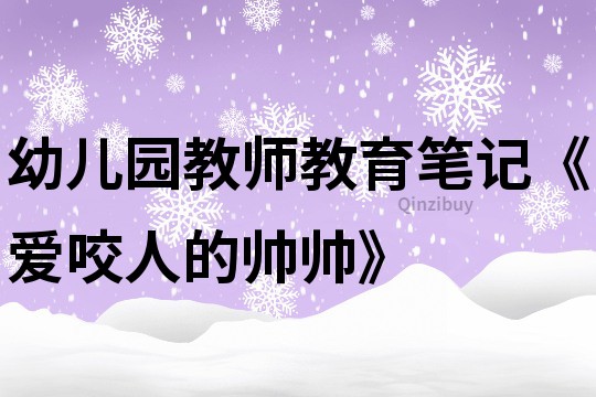 幼兒園教師教育筆記《愛咬人的帥帥》