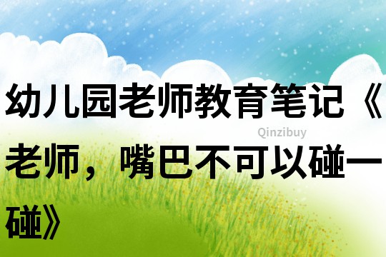 幼兒園老師教育筆記《老師，嘴巴不可以碰一碰》