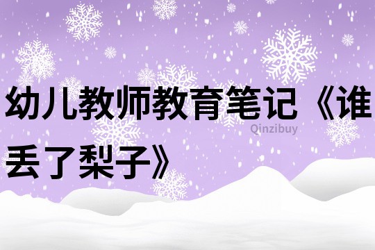 幼兒教師教育筆記《誰丟了梨子》