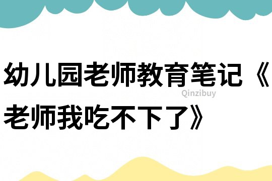幼兒園老師教育筆記《老師,我吃不下了》