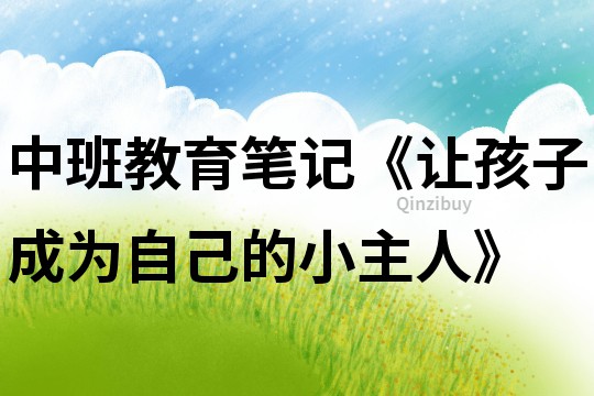 中班教育筆記《讓孩子成為自己的小主人》