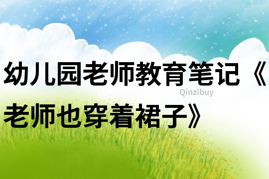 幼兒園老師教育筆記《老師也穿著裙子》