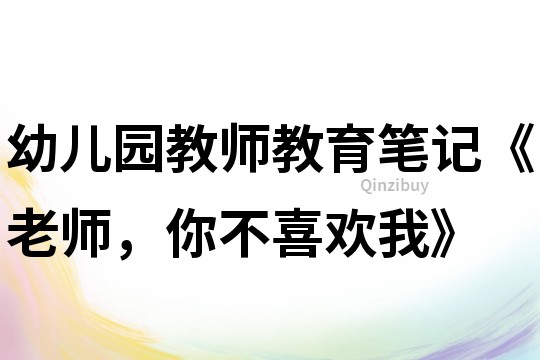幼兒園教師教育筆記《老師，你不喜歡我》