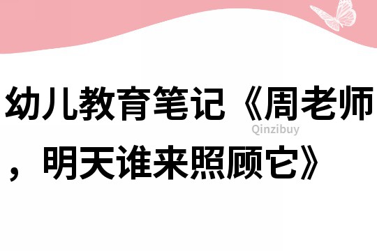 幼兒教育筆記《周老師，明天誰來照顧它》