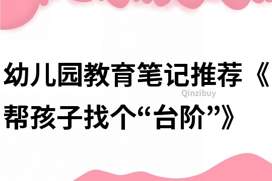 幼兒園教育筆記推薦《幫孩子找個“臺階”》
