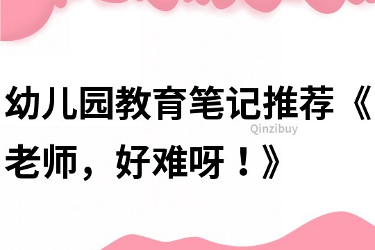 幼兒園教育筆記推薦《老師，好難呀！》