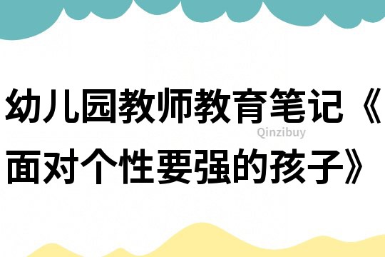 幼兒園教師教育筆記《面對個性要強的孩子》