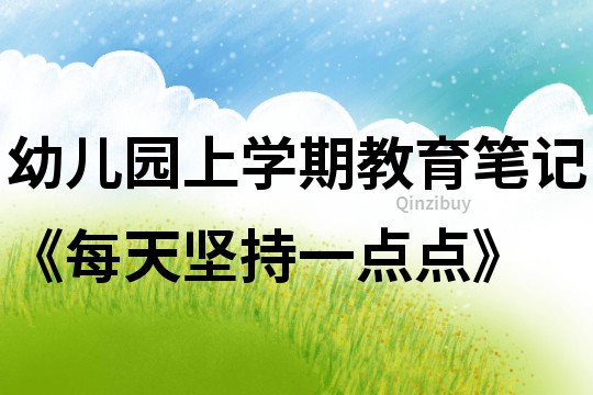 幼兒園上學期教育筆記《每天堅持一點點》