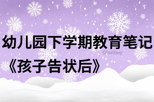 幼兒園下學期教育筆記《孩子告狀后》