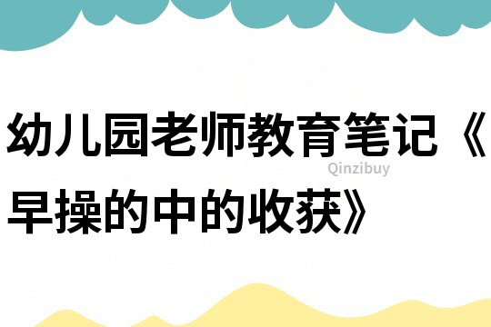 幼兒園老師教育筆記《早操的中的收獲》