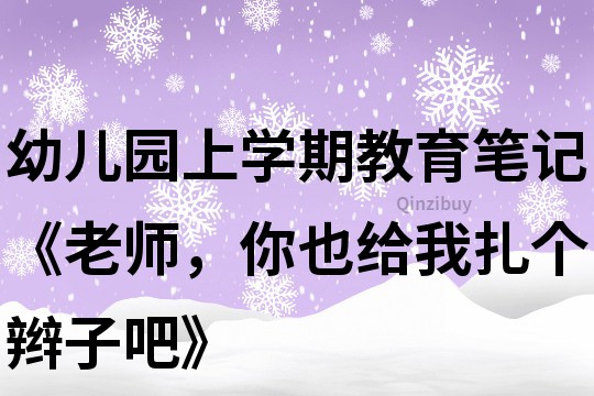 幼兒園上學期教育筆記《老師，你也給我扎個辮子吧》